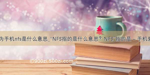 华为手机nfs是什么意思_“NFS指的是什么意思？NFS”指的是 – 手机爱问
