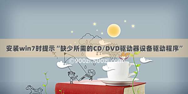 安装win7时提示“缺少所需的CD/DVD驱动器设备驱动程序”