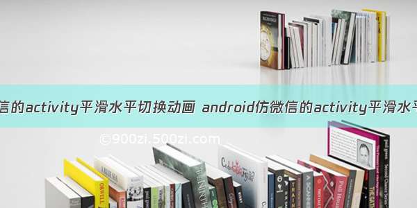 android仿微信的activity平滑水平切换动画 android仿微信的activity平滑水平切换动画...