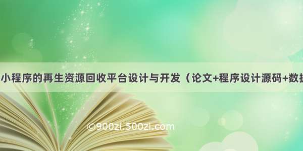 基于微信小程序的再生资源回收平台设计与开发（论文+程序设计源码+数据库文件）