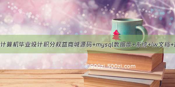 java计算机毕业设计积分权益商城源码+mysql数据库+系统+lw文档+部署