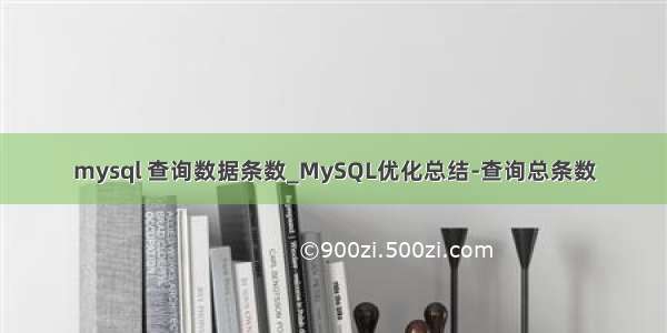 mysql 查询数据条数_MySQL优化总结-查询总条数