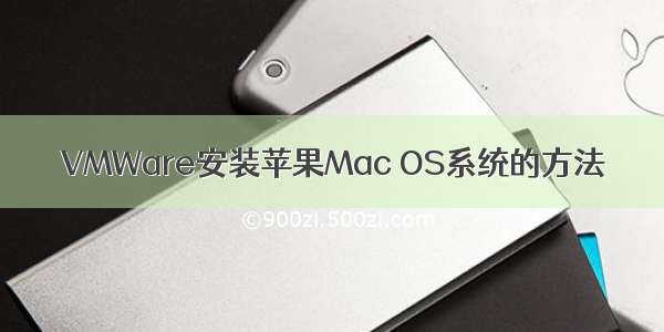 VMWare安装苹果Mac OS系统的方法
