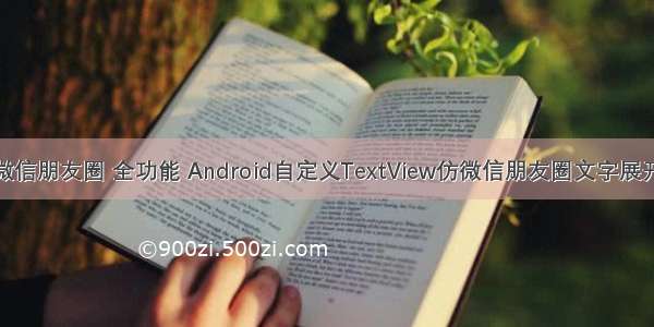 android 微信朋友圈 全功能 Android自定义TextView仿微信朋友圈文字展开全文功能