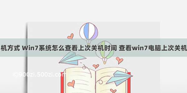 查询计算机关机方式 Win7系统怎么查看上次关机时间 查看win7电脑上次关机时间的方法...