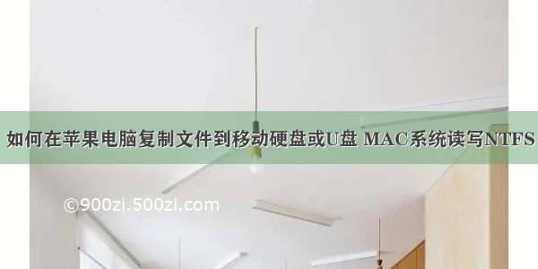 如何在苹果电脑复制文件到移动硬盘或U盘 MAC系统读写NTFS