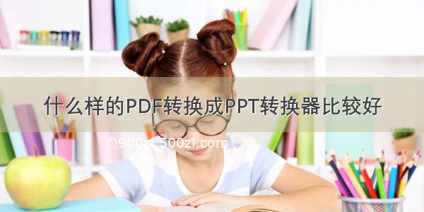 什么样的PDF转换成PPT转换器比较好