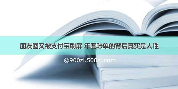 朋友圈又被支付宝刷屏 年度账单的背后其实是人性