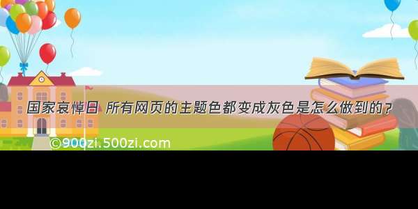 国家哀悼日 所有网页的主题色都变成灰色是怎么做到的？