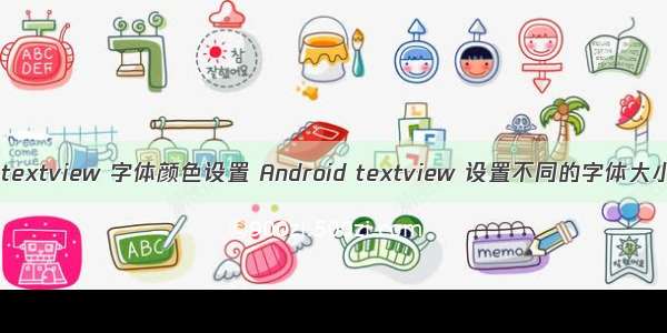 android textview 字体颜色设置 Android textview 设置不同的字体大小和颜色