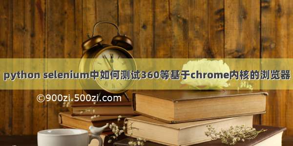 python selenium中如何测试360等基于chrome内核的浏览器