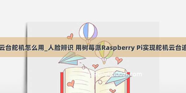 树莓派云台舵机怎么用_人脸辨识 用树莓派Raspberry Pi实现舵机云台追踪脸孔