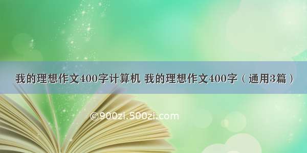 我的理想作文400字计算机 我的理想作文400字（通用3篇）