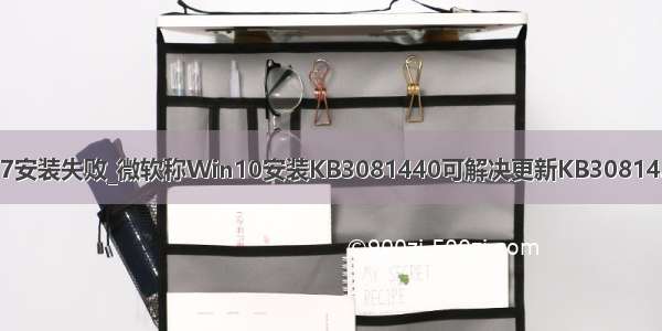 kb4524157安装失败_微软称Win10安装KB3081440可解决更新KB3081424失败问题