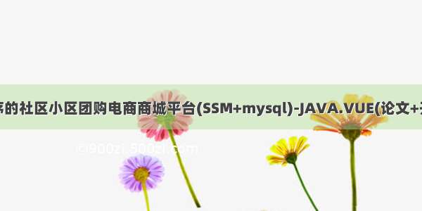 基于微信小程序的社区小区团购电商商城平台(SSM+mysql)-JAVA.VUE(论文+开题报告+运行)