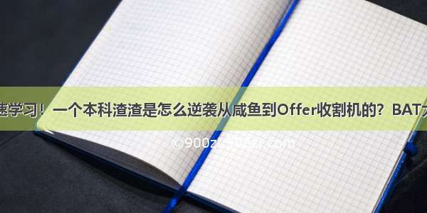 安卓开发快速学习！一个本科渣渣是怎么逆袭从咸鱼到Offer收割机的？BAT大厂面试总结