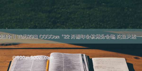 赴一场开源盛会丨10月29日 COSCon‘22 开源年会杭州分会场 这里只差一个「你」！