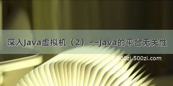 深入Java虚拟机（2）——Java的平台无关性