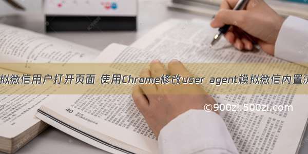 php模拟微信用户打开页面 使用Chrome修改user agent模拟微信内置浏览器