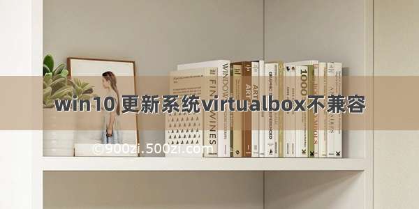 win10 更新系统virtualbox不兼容