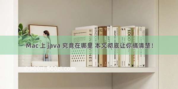 Mac 上 java 究竟在哪里 本文彻底让你搞清楚！