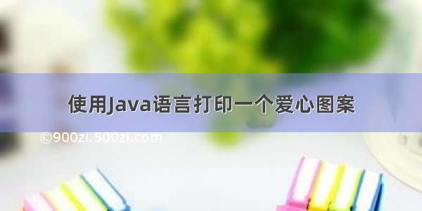 使用Java语言打印一个爱心图案