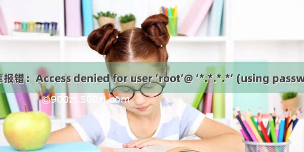 连接数据库报错：Access denied for user ‘root‘@ ‘*.*.*.*‘ (using password: YES)