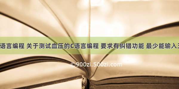 正常血压c语言编程 关于测试血压的C语言编程 要求有纠错功能 最少能输入五组数据...