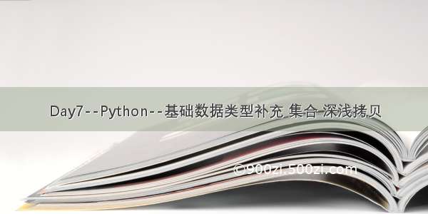 Day7--Python--基础数据类型补充 集合 深浅拷贝