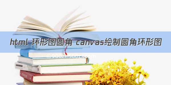 html 环形图圆角 canvas绘制圆角环形图