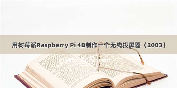用树莓派Raspberry Pi 4B制作一个无线投屏器（2003）