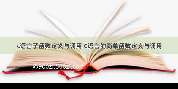 c语言子函数定义与调用 C语言的简单函数定义与调用