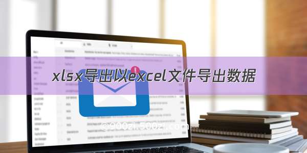 xlsx导出以excel文件导出数据