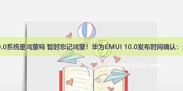 华为emui10.0系统是鸿蒙吗 暂时忘记鸿蒙！华为EMUI 10.0发布时间确认：这才是主角...