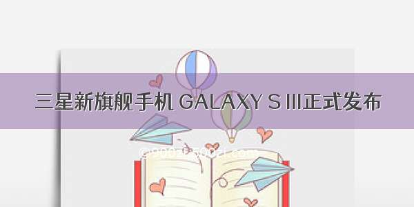 三星新旗舰手机 GALAXY S III正式发布