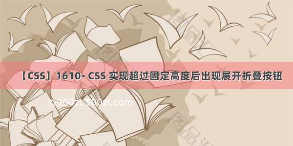 【CSS】1610- CSS 实现超过固定高度后出现展开折叠按钮