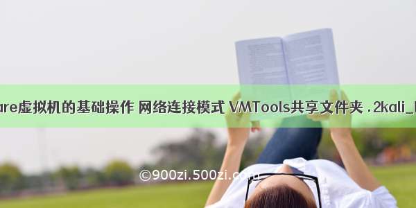 VMware虚拟机的基础操作 网络连接模式 VMTools共享文件夹 .2kali_linux