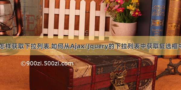 ajax中怎样获取下拉列表 如何从Ajax/Jquery的下拉列表中获取复选框中的数据