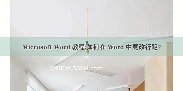 Microsoft Word 教程:如何在 Word 中更改行距？