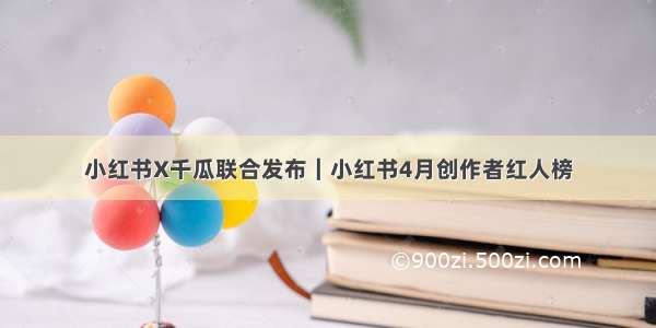 小红书X千瓜联合发布｜小红书4月创作者红人榜