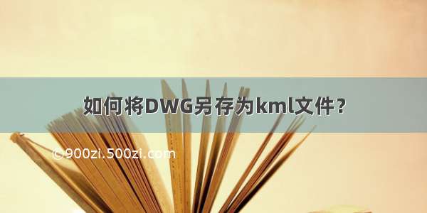 如何将DWG另存为kml文件？