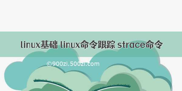 linux基础 linux命令跟踪 strace命令