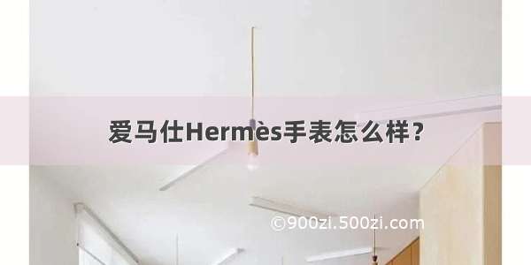 爱马仕Hermès手表怎么样？