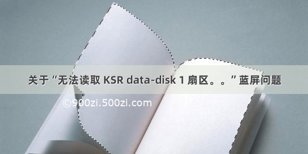 关于“无法读取 KSR data-disk 1 扇区。。”蓝屏问题