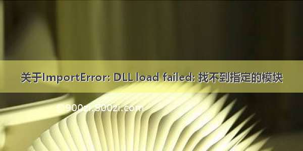 关于ImportError: DLL load failed: 找不到指定的模块
