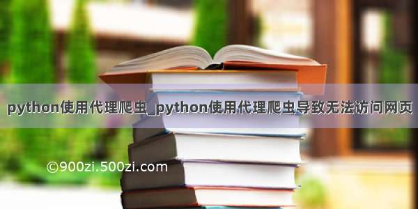 python使用代理爬虫_python使用代理爬虫导致无法访问网页