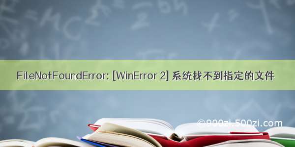 FileNotFoundError: [WinError 2] 系统找不到指定的文件