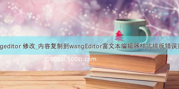 css wangeditor 修改_内容复制到wangEditor富文本编辑器样式排版错误重置方法