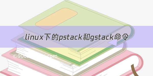linux下的pstack和gstack命令