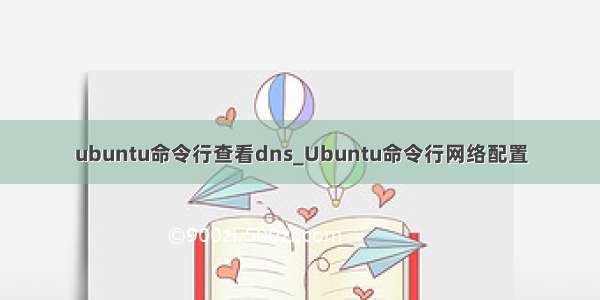 ubuntu命令行查看dns_Ubuntu命令行网络配置